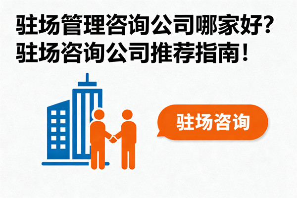 駐場管理咨詢公司哪家好？駐場咨詢公司推薦指南！