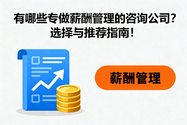 薪酬管理：有哪些專(zhuān)做薪酬管理的咨詢(xún)公司？選擇與推薦指南！