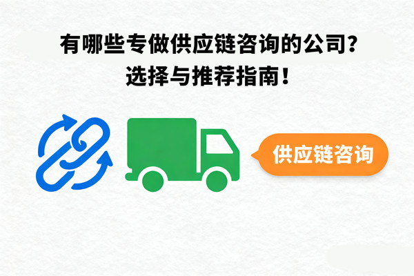 有哪些專做供應(yīng)鏈咨詢的公司？選擇與推薦指南！