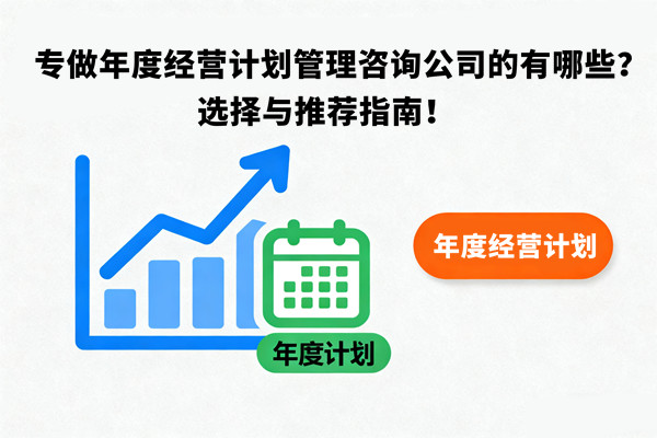 專做年度經(jīng)營計劃管理咨詢公司的有哪些？選擇與推薦指南！