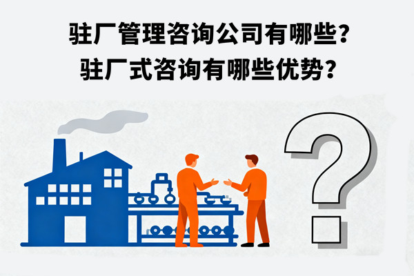 駐廠管理咨詢公司有哪些？駐廠式咨詢有哪些優(yōu)勢？
