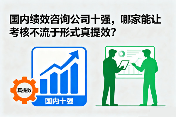 國內(nèi)績效咨詢公司十強(qiáng)，哪家能讓考核不流于形式真提效？