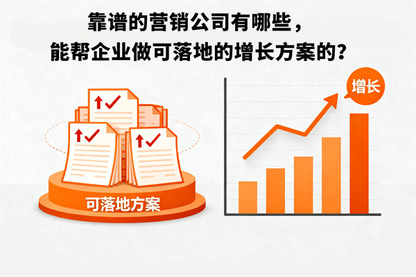 靠譜的營銷公司有哪些，能幫企業(yè)做可落地的增長方案的？