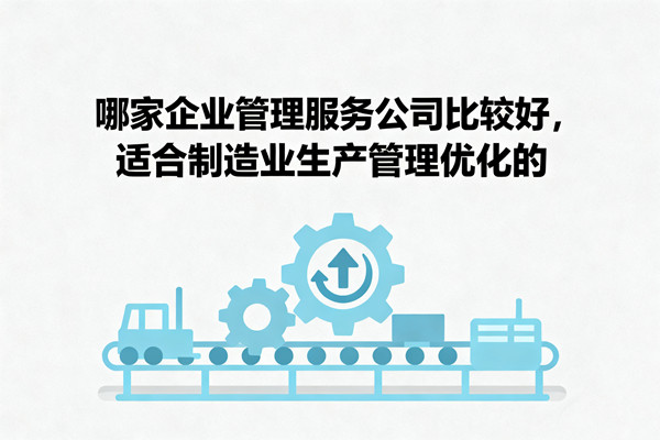 哪家企業(yè)管理服務公司比較好，適合制造業(yè)生產管理優(yōu)化的