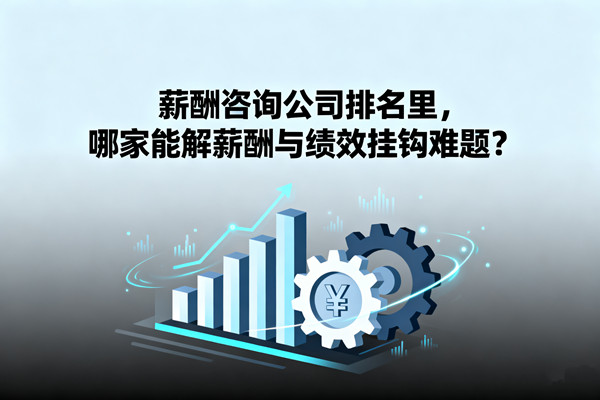 薪酬咨詢公司排名里，哪家能解薪酬與績效掛鉤難題？