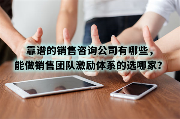 靠譜的銷售咨詢公司有哪些，能做銷售團隊激勵體系的選哪家？